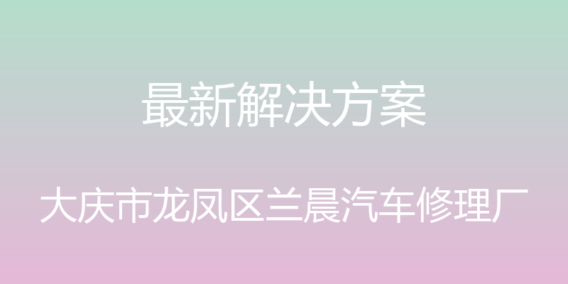 最新解决方案 - 大庆市龙凤区兰晨汽车修理厂