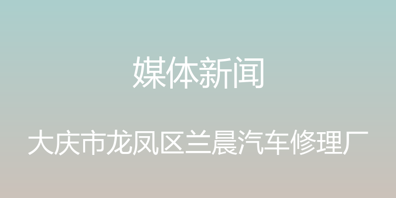 媒体新闻 - 大庆市龙凤区兰晨汽车修理厂