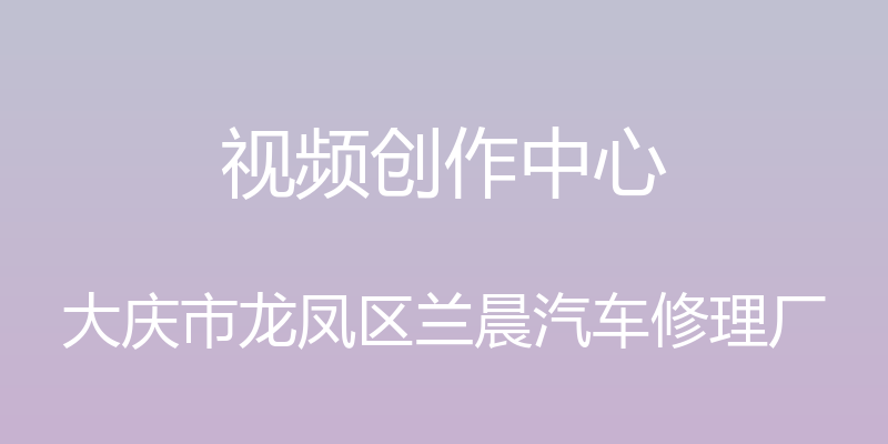 视频创作中心 - 大庆市龙凤区兰晨汽车修理厂